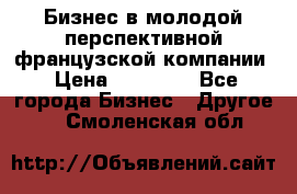 Бизнес в молодой перспективной французской компании › Цена ­ 30 000 - Все города Бизнес » Другое   . Смоленская обл.